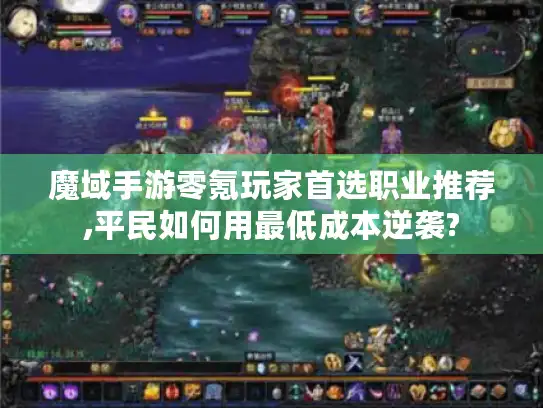 魔域手游零氪玩家首选职业推荐,平民如何用最低成本逆袭?