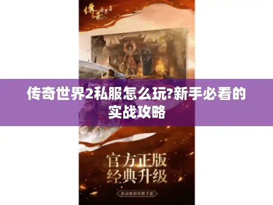 传奇世界2私服怎么玩?新手必看的实战攻略