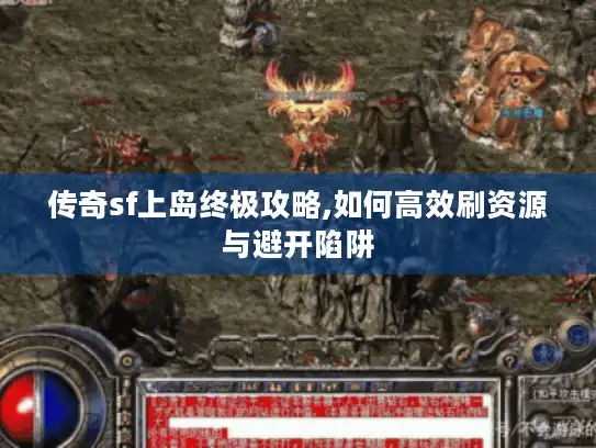 传奇sf上岛终极攻略,如何高效刷资源与避开陷阱