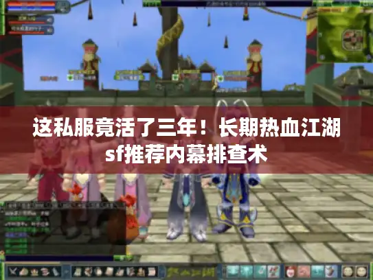 这私服竟活了三年!长期热血江湖sf推荐内幕排查术 这私服竟活了三年!长期热血江湖sf推荐内幕排查术