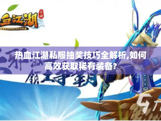 热血江湖私服抽奖技巧全解析,如何高效获取稀有装备?