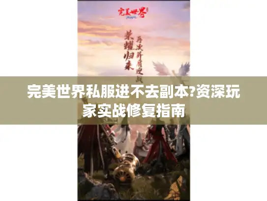 完美世界私服进不去副本?资深玩家实战修复指南