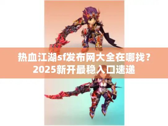 热血江湖sf发布网大全在哪找？2025新开最稳入口速递
