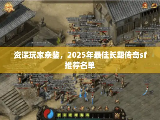 资深玩家亲鉴，2025年最佳长期传奇sf推荐名单