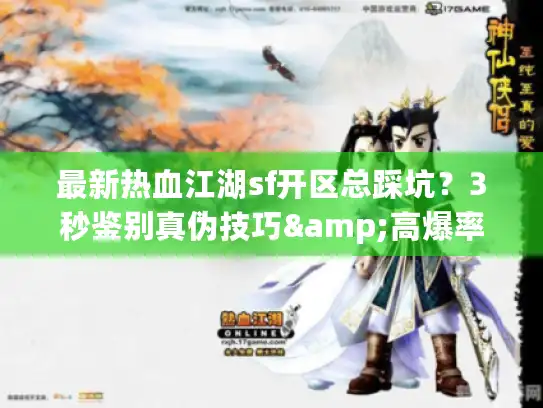 最新热血江湖sf开区总踩坑？3秒鉴别真伪技巧&高爆率新服清单