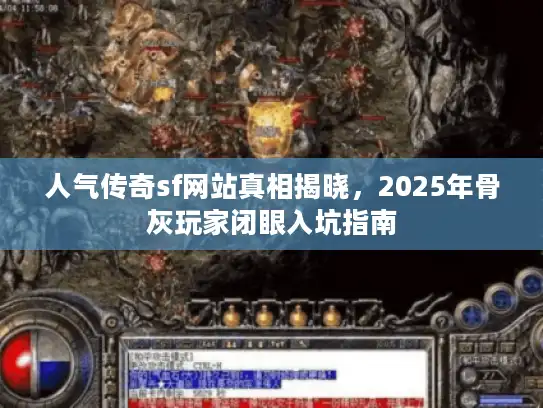 人气传奇sf网站真相揭晓，2025年骨灰玩家闭眼入坑指南
