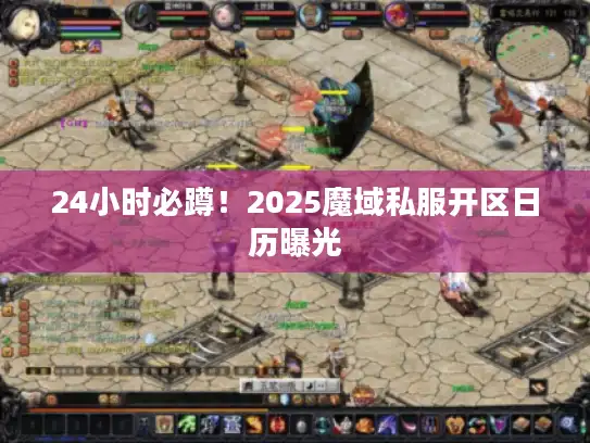 24小时必蹲！2025魔域私服开区日历曝光