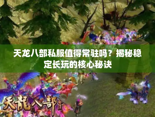 天龙八部私服值得常驻吗?揭秘稳定长玩的核心秘诀 天龙八部私服值得常驻吗?揭秘稳定长玩的核心秘诀