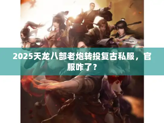 2025天龙八部老炮转投复古私服，官服咋了？