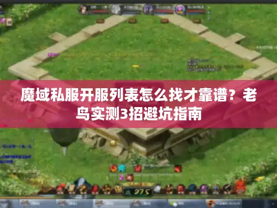 魔域私服开服列表怎么找才靠谱？老鸟实测3招避坑指南