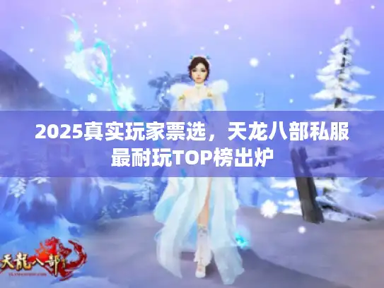 2025真实玩家票选，天龙八部私服最耐玩TOP榜出炉