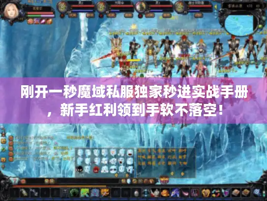 刚开一秒魔域私服独家秒进实战手册,新手红利领到手软不落空! 刚开一秒魔域私服独家秒进实战手册,新手红利领到手软不落空!