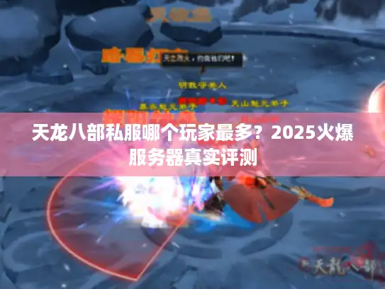 天龙八部私服哪个玩家最多?2025火爆服务器真实评测 天龙八部私服哪个玩家最多?2025火爆服务器真实评测
