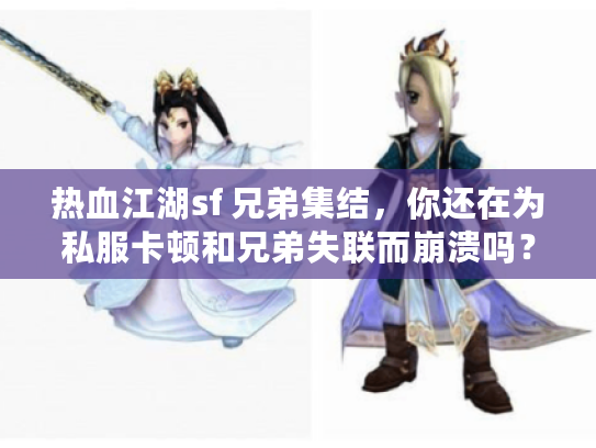 热血江湖sf 兄弟集结,你还在为私服卡顿和兄弟失联而崩溃吗? 热血江湖sf 兄弟集结,你还在为私服卡顿和兄弟失联而崩溃吗?