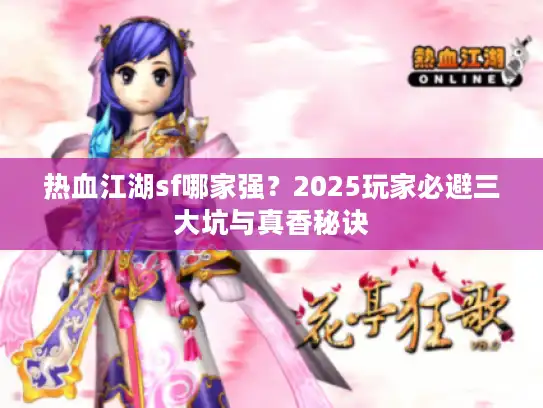 热血江湖sf哪家强？2025玩家必避三大坑与真香秘诀
