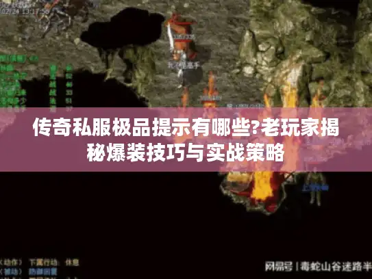 传奇私服极品提示有哪些?老玩家揭秘爆装技巧与实战策略