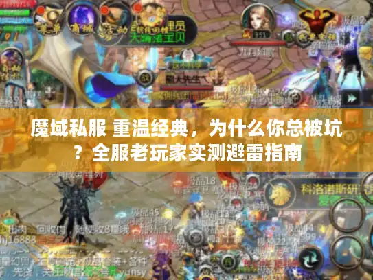 魔域私服 重温经典,为什么你总被坑?全服老玩家实测避雷指南 魔域私服 重温经典,为什么你总被坑?全服老玩家实测避雷指南
