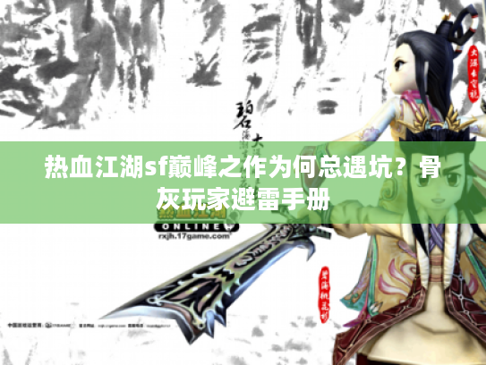 热血江湖sf巅峰之作为何总遇坑？骨灰玩家避雷手册