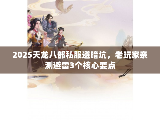 2025天龙八部私服避暗坑，老玩家亲测避雷3个核心要点