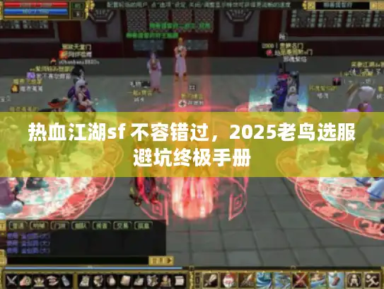 热血江湖sf 不容错过，2025老鸟选服避坑终极手册