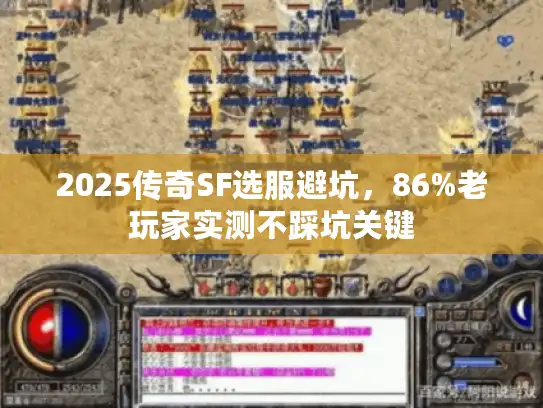 2025传奇SF选服避坑，86%老玩家实测不踩坑关键