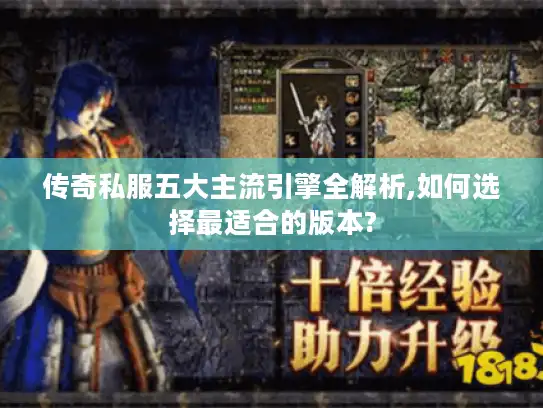 传奇私服五大主流引擎全解析,如何选择最适合的版本? 传奇私服五大主流引擎全解析,如何选择最适合的版本?