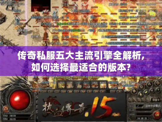 传奇私服五大主流引擎全解析,如何选择最适合的版本? 传奇私服五大主流引擎全解析,如何选择最适合的版本?