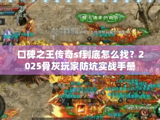 口碑之王传奇sf到底怎么找?2025骨灰玩家防坑实战手册 口碑之王传奇sf到底怎么找?2025骨灰玩家防坑实战手册