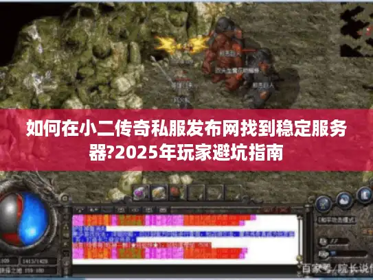 如何在小二传奇私服发布网找到稳定服务器?2025年玩家避坑指南