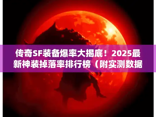 传奇SF装备爆率大揭底！2025最新神装掉落率排行榜（附实测数据）