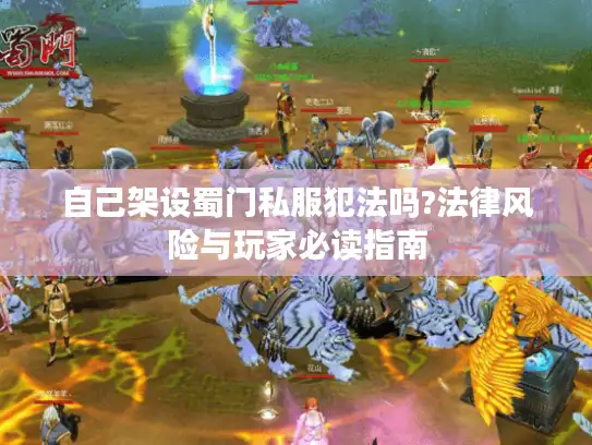 自己架设蜀门私服犯法吗?法律风险与玩家必读指南