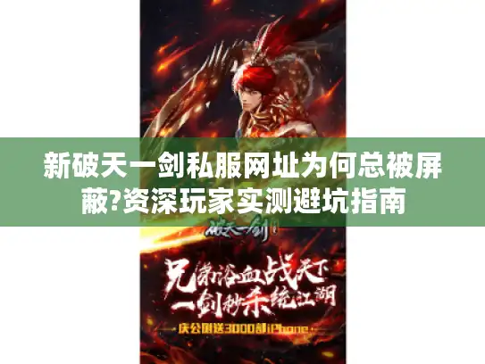新破天一剑私服网址为何总被屏蔽?资深玩家实测避坑指南