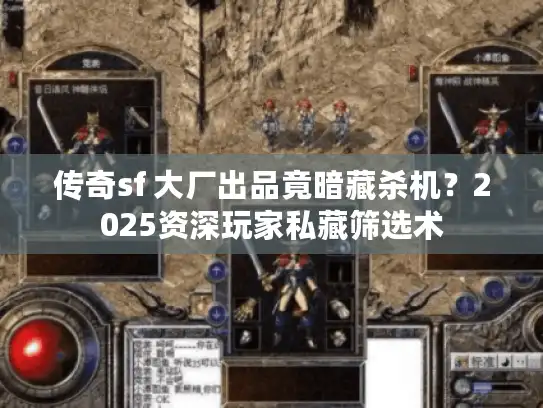 传奇sf 大厂出品竟暗藏杀机?2025资深玩家私藏筛选术 传奇sf 大厂出品竟暗藏杀机?2025资深玩家私藏筛选术