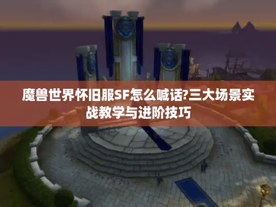魔兽世界怀旧服SF怎么喊话?三大场景实战教学与进阶技巧