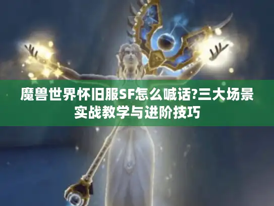 魔兽世界怀旧服SF怎么喊话?三大场景实战教学与进阶技巧