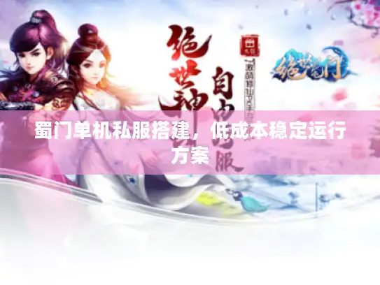 蜀门单机私服搭建，低成本稳定运行方案
