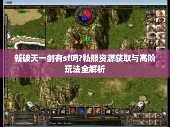 新破天一剑有sf吗?私服资源获取与高阶玩法全解析 新破天一剑有sf吗?私服资源获取与高阶玩法全解析