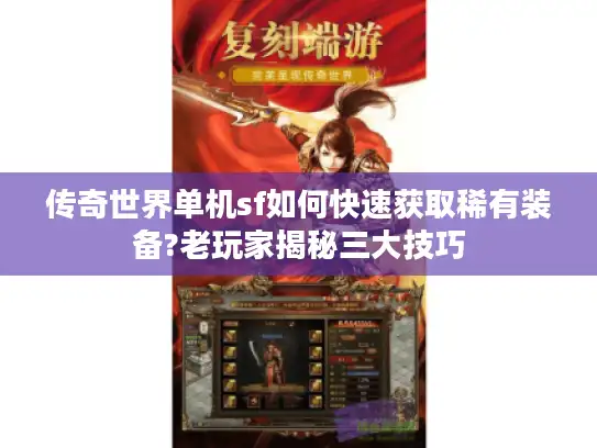 传奇世界单机sf如何快速获取稀有装备?老玩家揭秘三大技巧 传奇世界单机sf如何快速获取稀有装备?老玩家揭秘三大技巧