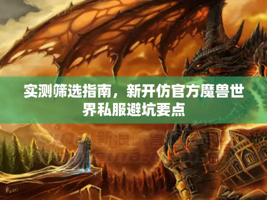 实测筛选指南，新开仿官方魔兽世界私服避坑要点