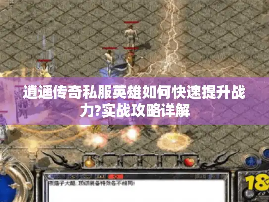 逍遥传奇私服英雄如何快速提升战力?实战攻略详解