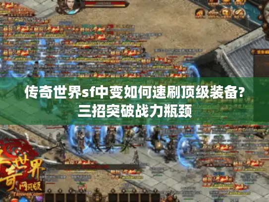 传奇世界sf中变如何速刷顶级装备?三招突破战力瓶颈 传奇世界sf中变如何速刷顶级装备?三招突破战力瓶颈