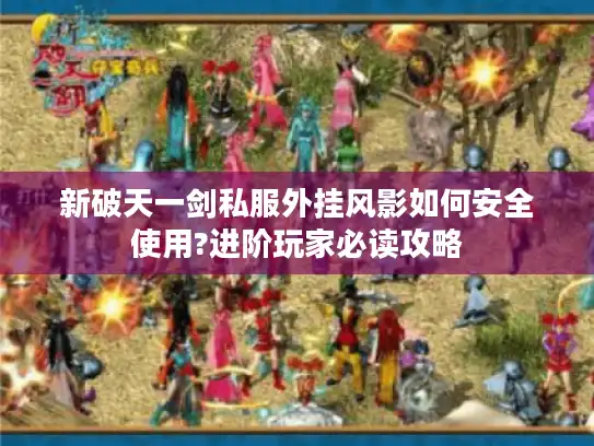 新破天一剑私服外挂风影如何安全使用?进阶玩家必读攻略