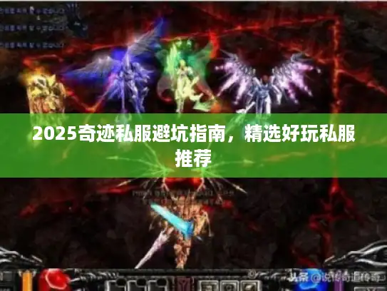 2025奇迹私服避坑指南，精选好玩私服推荐