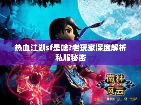 热血江湖sf是啥?老玩家深度解析私服秘密
