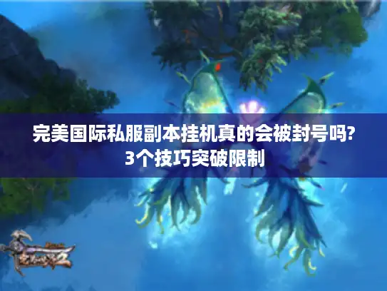 完美国际私服副本挂机真的会被封号吗?3个技巧突破限制
