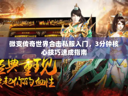 微变传奇世界合击私服入门，3分钟核心技巧速成指南