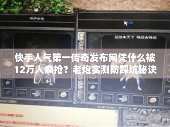 快手人气第一传奇发布网凭什么被12万人疯抢？老炮实测防踩坑秘诀