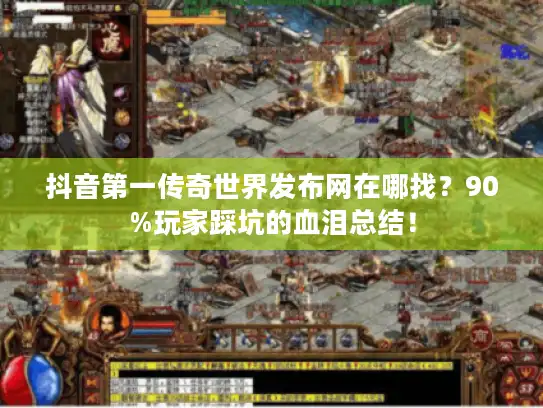 抖音第一传奇世界发布网在哪找？90%玩家踩坑的血泪总结！