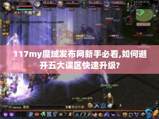 117my魔域发布网新手必看,如何避开五大误区快速升级?