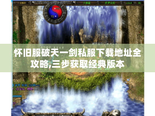 怀旧服破天一剑私服下载地址全攻略,三步获取经典版本 怀旧服破天一剑私服下载地址全攻略,三步获取经典版本